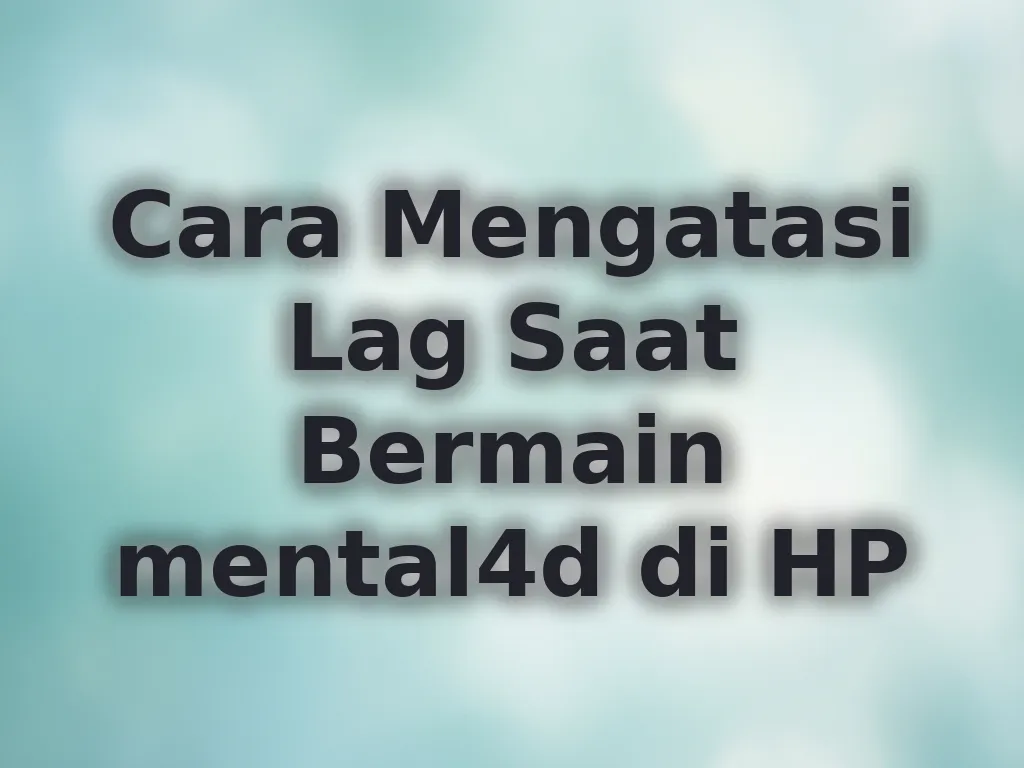 Cara Mengatasi Lag Saat Bermain mental4d di HP